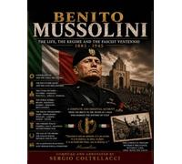 BENITO MUSSOLINI: The Life, The Regime And The Ventennio 1883 - 1945