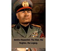 Benito Mussolini: The Man, the Regime, the Legacy.