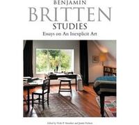 Benjamin Britten Studies: Essays on An Inexplicit Art G