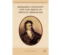 Benjamin Constant And The Birth Of French Liberalism