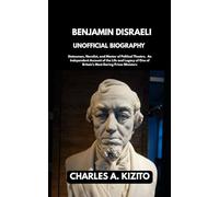 BENJAMIN DISRAELI UNOFFICIAL BIOGRAPHY: Statesman, Novelist, and Master of Political Theatre. An Independent Account of the Life and Legacy of One of Britain’s Most Daring Prime Minister