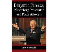 Benjamin Ferencz Nuremberg Prosecutor and Peace Advocate by Tom Hofmann Tom Hofmann (Auteur)
