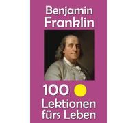 Benjamin Franklin: 100 Lektionen fürs Leben
