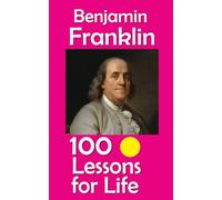 Benjamin Franklin: 100 Lessons for Life
