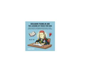Benjamin Franklin And The Lessons of Focus For Kids: Master Concentration, Time Management, And Self-Discipline To Achieve Innovation, Efficiency, And Personal Growth Using Proven Success Strategies