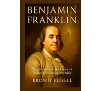 Benjamin Franklin Biography: The Life, Genius, and Legacy of America’s Founding Polymath