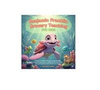 Benjamin Franklin Bravery Teaching For Kids: Subtitle: A Guide For Children To Explore Leadership Skills, Creative Problem-Solving, And Positive Decision-Making Through Captivating Tales O