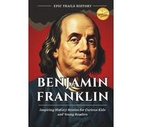 Benjamin Franklin: Inspiring History Stories for Curious Kids and Young Readers