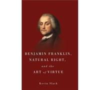 Benjamin Franklin Natural Right and the Art of Virtue by Kevin Slack Kevin Slack (Auteur)
