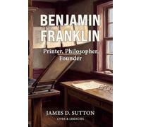 Benjamin Franklin: Printer, Philosopher, Founder