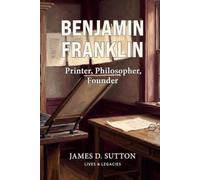 Benjamin Franklin: Printer, Philosopher, Founder
