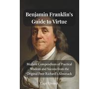 Benjamin Franklin’s Guide to Virtue: A Modern Compendium of Practical Wisdom and Success from the Original Poor Richard’s Almanack