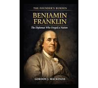 Benjamin Franklin: The Diplomat Who Forged a Nation