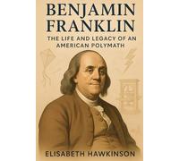 Benjamin Franklin: The Life and Legacy of an American Polymath