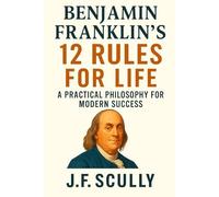 Benjamin Franklin's 12 Rules for Life: A Practical Philosophy for Modern Success
