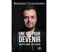 Benjamin Gaillochon - Une vie pour devenir: Rien n’est donné. Tout se prend