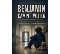 Benjamin Kämpf weiter: Ein Erlebnisbericht über Epilepsie, Hoffnung und die Kraft, niemals aufgegeben.