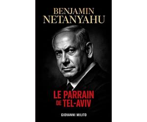 Benjamin Netanyahu : Le parrain de Tel-Aviv: "Biographie politique, procès pour corruption, guerres de Gaza, conflit israélo-palestinien, démocratie en danger"
