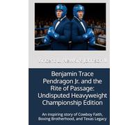 Benjamin Trace Pendragon Jr. and the Rite of Passage: Undisputed Heavyweight Championship Edition: An inspiring story of Cowboy Faith, Boxing Brotherhood, and Texas Legacy