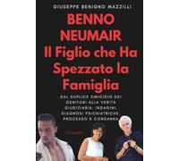 Benno Neumair - Il Figlio che Ha Spezzato la Famiglia: Dal duplice omicidio dei genitori alla verità giudiziaria: indagini, diagnosi psichiatriche, processo e condanna