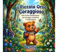 Benny, il piccolo orso coraggioso: una storia toccante su coraggio, amicizia e gentilezza: Storia