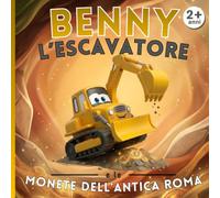 Benny l'escavatore e le monete dell'antica Roma: Le Avventure del Cantiere - Libro illustrato per bambini 2-5 anni