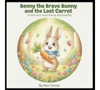 Benny the Brave Bunny and the Lost Carrot: A Sweet Story About Sharing and Friendship: A beautifully illustrated short story for kids aged 4-6 that teaches kindness and sharing.