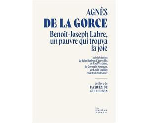 Benoît-Joseph, un pauvre qui trouva la joie Suivi de textes de Jules Barbey d’Aurevilly, Paul Verlaine, Germain Nouveau, de Louis Veuillot, de Paul Claudel et de Falk van Gaver - Agnès de la Gorce - L