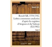Benoît XII, 1334-1342. Lettres communes analysées d'après les registres dits d'Avignon Tome 3 - Benoit Xii - Hachette Bnf - broché - Livre