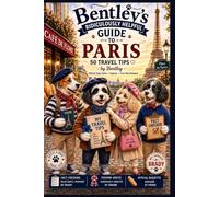 Bentley's Ridiculously Helpful Guide to Paris: 50 Fun Paris Travel Tips from Bentley, Official Taste Tester & Five-Paw Reviewer