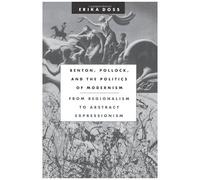 Benton, Pollock, & The Politics Of Modernism From Regionalism To Abstract Expressionism