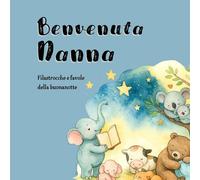 Benvenuta Nanna: Filastrocche e favole della buonanotte per bambini 0-3 anni con illustrazioni a colori e storie brevi in rima
