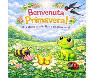 Benvenuta Primavera!: Una storia di sole, fiori e piccoli animali