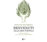 Benvenuti alla mia tavola. Storie e curiosità sulla cucina di Pesaro-Urbino