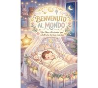 Benvenuto al mondo: Un libro illustrato per celebrare la tua nascita