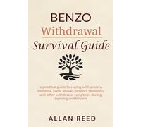 Benzo Withdrawal Survival Guide: A Practical Guide to Coping with Anxiety, Insomnia, Panic Attacks, Sensory Sensitivity, and Other Withdrawal Symptoms During Tapering and Beyond