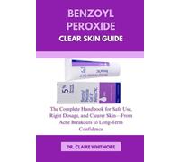 Benzoyl Peroxide Clear Skin Guide: The Complete Handbook for Safe Use, Right Dosage, and Clearer Skin-From Acne Breakouts to Long-Term Confidence