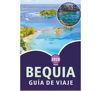 BEQUIA GUÍA DE VIAJE 2026: Explora las impresionantes playas de la isla Granadina, sus principales atracciones, su belleza natural, la gastronomía ... local para una auténtica escapada caribeña.