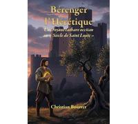 Bérenger l'hérétique: Un croyant Cathare occitan dans les tourmentes de l'Inquisition et de l'exil au siècle de saint Louis