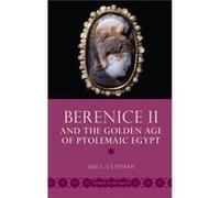 Berenice II and the Golden Age of Ptolemaic Egypt - Clayman Dee L. Professor of Classics Professor of Classics Graduate Center City University of New York Clayman Dee L. Professor of Classics Professo