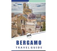 BERGAMO TRAVEL GUIDE 2026: Exploring Northern Italy’s Historic Hilltop City, Medieval Architecture, Top Attractions, Walking Routes, Local Cuisine and Cultural Experiences in Lombardy