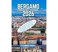 Bergamo Travel Guide 2026: The Complete Insider’s Handbook to Città Alta, Local Cuisine, Day Trips And Authentic Italian Life