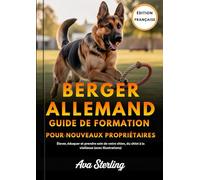 BERGER ALLEMAND GUIDE DE FORMATION POUR NOUVEAUX PROPRIÉTAIRES: Élever, éduquer et prendre soin de votre chien, du chiot à la vieillesse (avec illustrations)