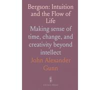 Bergson: Intuition and the Flow of Life: Making sense of time, change, and creativity beyond intellect