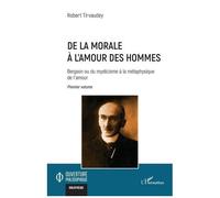 De la morale à l’amour des hommes Bergson ou du mysticisme à la métaphysique de l’amour Premier volume - Robert Tirvaudey - L'harmattan - broché - Etude