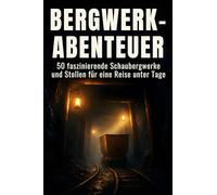 Bergwerk-Abenteuer: 50 faszinierende Schaubergwerke und Stollen für eine Reise unter Tage