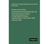 Bericht an den hohen schweizerischen Bundesrath über die Untersuchung der schweiz. Hochgebirgswaldungen, vorgenommen in den Jahren 1858, 1859 und 1860