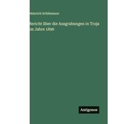 Bericht über die Ausgrabungen in Troja im Jahre 1890