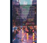 ... Bericht Über Strassenbahnen, Tramways, Und Deren Einführung In Zürich. Im Auftrage Der Gemeindekommission Der Stadt Zürich Und Der Ausgemeinden Erstattet Durch A. Bürkli-Ziegler ... Und P. E. Hube
