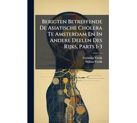 Berigten Betreffende De Asiatische Cholera Te Amsterdam En In Andere Deelen Des Rijks, Parts 1-3